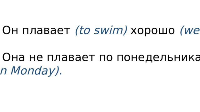 3. Он плавает (to swim) хорошо (well). 4. Она не плавает по понедельникам (on Monday). 