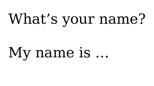 What’s your name? My name is … 