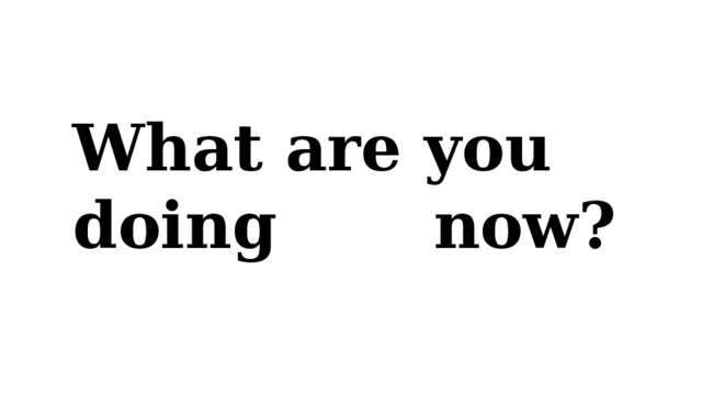 What are you doing now?  