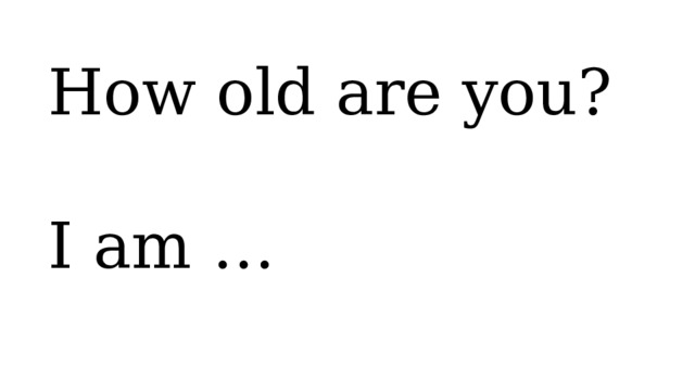 How old are you? I am … 