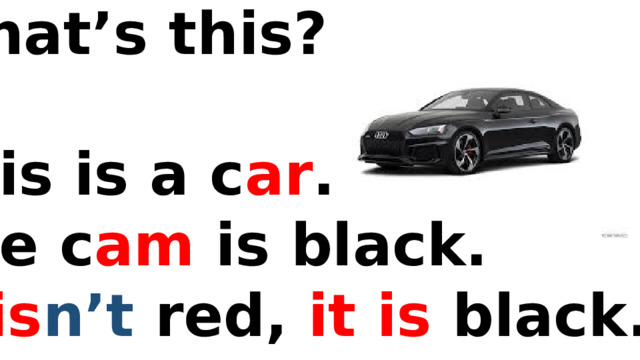 What’s this?  This is a c ar . The c am is black. It is n’t  red, it is black. 