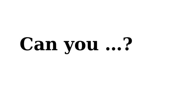 Can you …?  