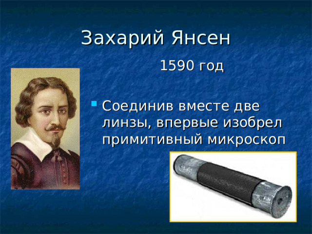 Захарий Янсен 1590 год Соединив вместе две линзы, впервые изобрел примитивный микроскоп 