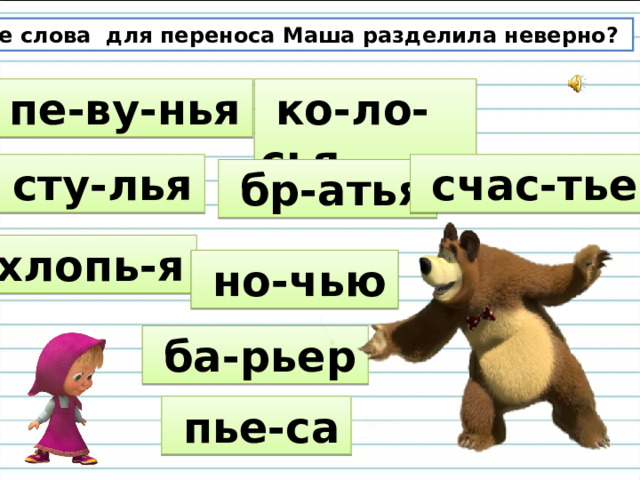 Какие слова для переноса Маша разделила неверно?  ко-ло-сья   пе-ву-нья   сту-лья   счас-тье   бр-атья   хлопь-я   но-чью   ба-рьер   пье-са  