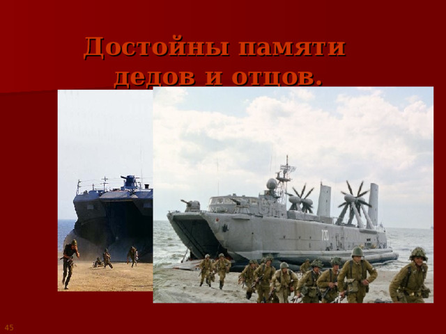 Достойны памяти  дедов и отцов. 45 