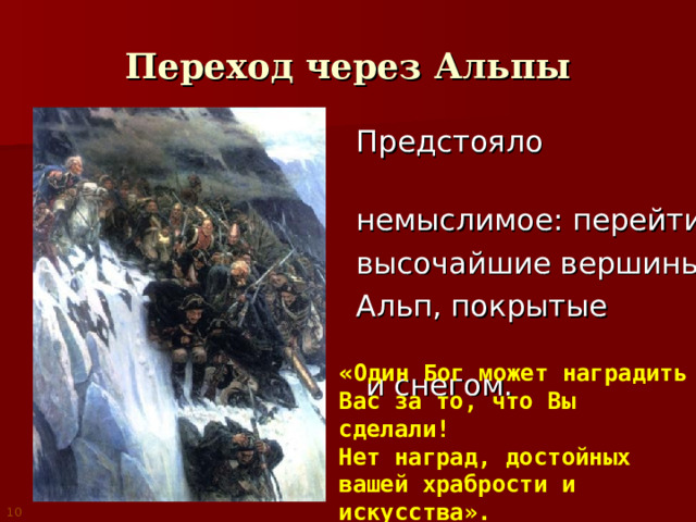 Переход через Альпы  Предстояло совершить  немыслимое: перейти  высочайшие вершины  Альп, покрытые льдом  и снегом. « Один Бог может наградить Вас за то, что Вы сделали! Нет наград, достойных вашей храбрости и искусства». 10 