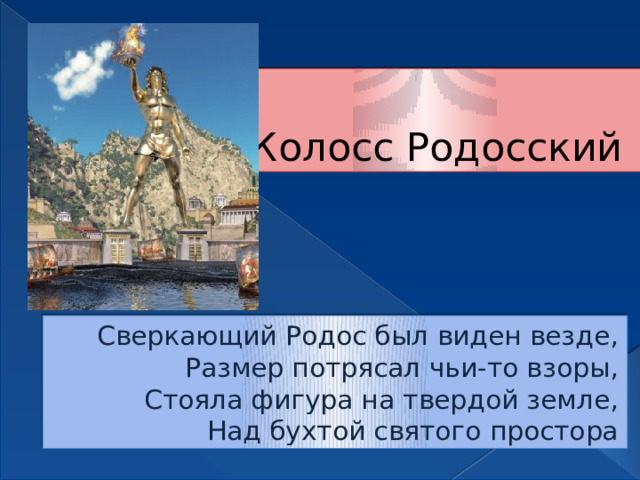 Колосс Родосский Сверкающий Родос был виден везде,  Размер потрясал чьи-то взоры,  Стояла фигура на твердой земле,  Над бухтой святого простора 