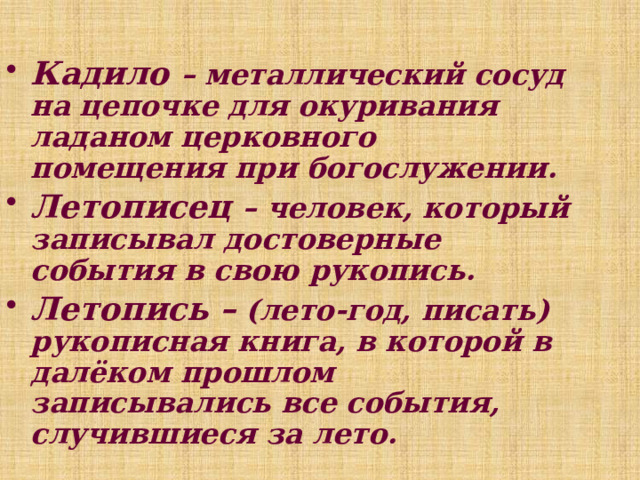 Кадило – металлический сосуд на цепочке для окуривания ладаном церковного помещения при богослужении. Летописец – человек, который записывал достоверные события в свою рукопись. Летопись – (лето-год, писать) рукописная книга, в которой в далёком прошлом записывались все события, случившиеся за лето. 