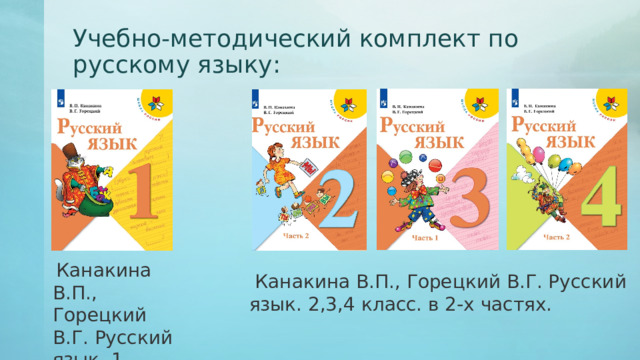 Учебно-методический комплект по русскому языку:   Канакина В.П., Горецкий В.Г. Русский язык. 1 класс.   Канакина В.П., Горецкий В.Г. Русский язык. 2,3,4 класс. в 2-х частях. 