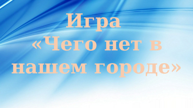 Игра «Чего нет в нашем городе» 