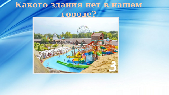 Какого здания нет в нашем городе? 
