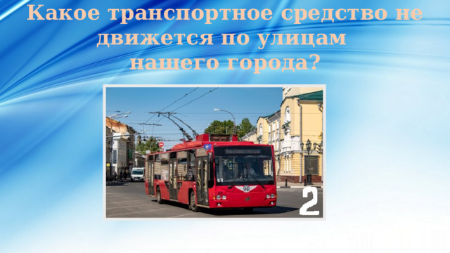 Какое транспортное средство не движется по улицам нашего города? 