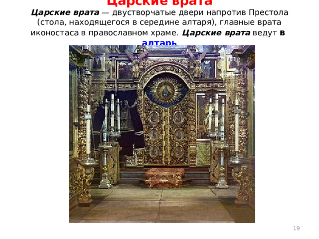   Царские врата  Царские врата — двустворчатые двери напротив Престола (стола, находящегося в середине алтаря), главные врата иконостаса в православном храме. Царские врата ведут в алтарь    18 