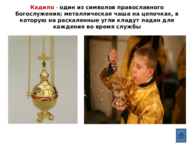   Кадило - один из символов православного богослужения; металлическая чаша на цепочках, в которую на раскаленные угли кладут ладан для каждения во время службы     
