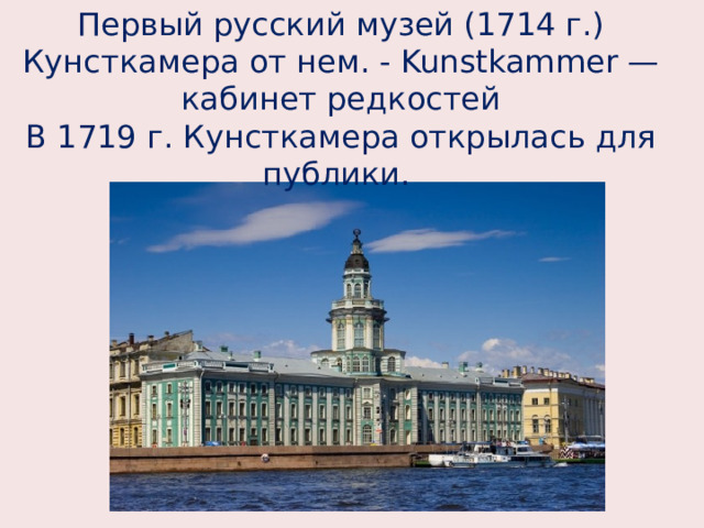Первый русский музей (1714 г.) Кунсткамера от нем. - Kunstkammer — кабинет редкостей В 1719 г. Кунсткамера открылась для публики. 