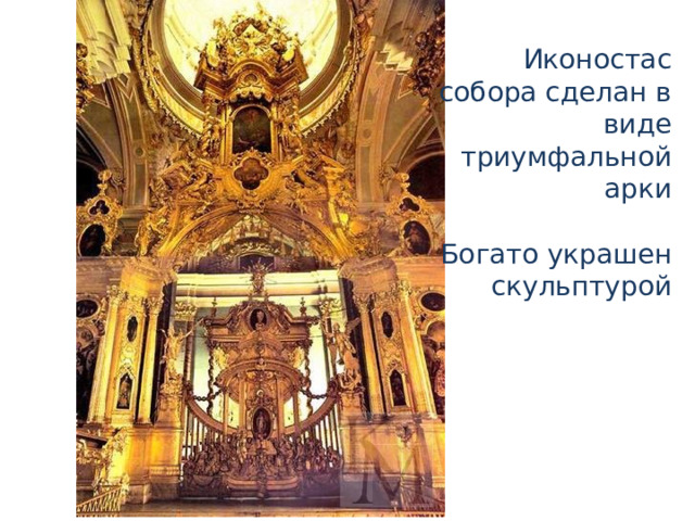 Иконостас собора сделан в виде триумфальной арки Богато украшен скульптурой 
