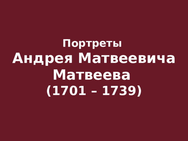 Портреты Андрея Матвеевича Матвеева (1701 – 1739) 