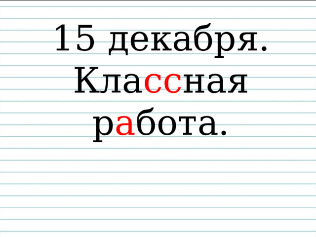 15 декабря.  Кла сс ная р а бота. 