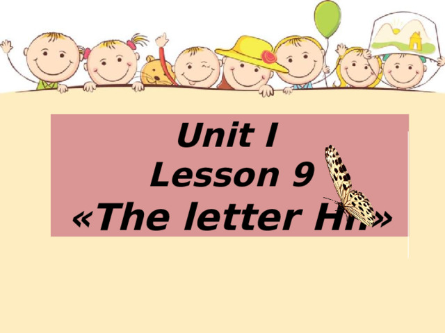 Unit I  Lesson 9  «The letter Hh» 