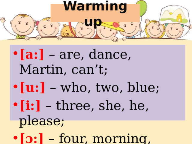 Warming up [a:] – are, dance, Martin, can’t; [u:] – who, two, blue; [i:] – three, she, he, please; [ɔ:] – four, morning, ball. 
