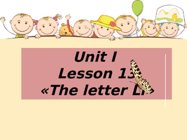  Unit I  Lesson 13  «The letter Ll»   