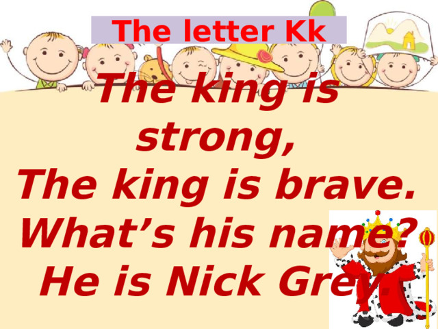 The letter Kk The king is strong, The king is brave. What’s his name? He is Nick Grey. 