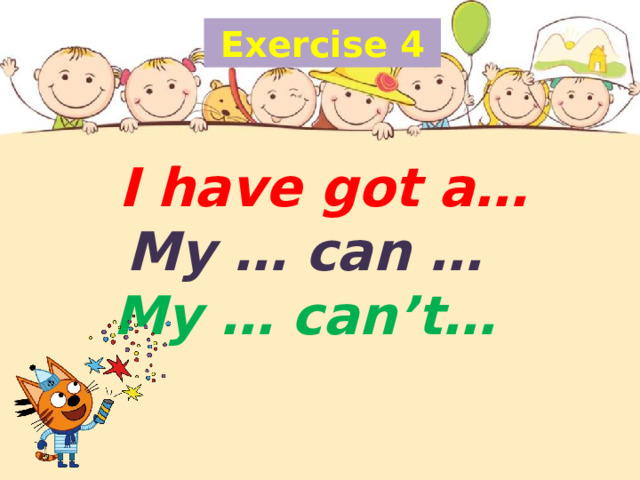 Exercise 4  I have got a…  My … can …  My … can’t… 