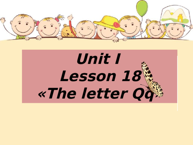  Unit I  Lesson 18  «The letter Qq»   
