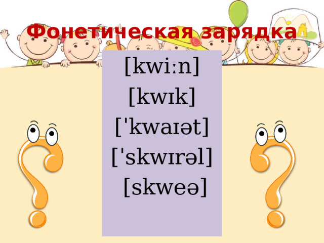 Фонетическая зарядка [kwiːn] [kwɪk]  [ˈkwaɪət] [ˈskwɪrəl]  [skweə] 