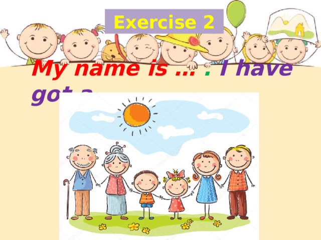 Exercise 2 My name is … . I have got a…   
