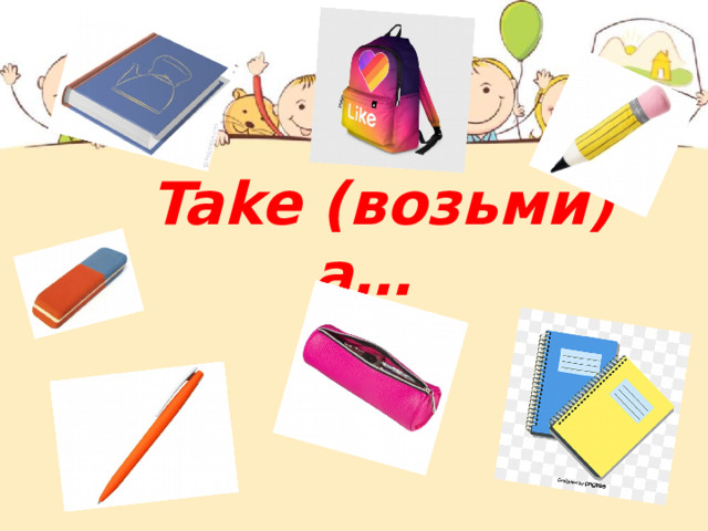  Take (возьми) a… 