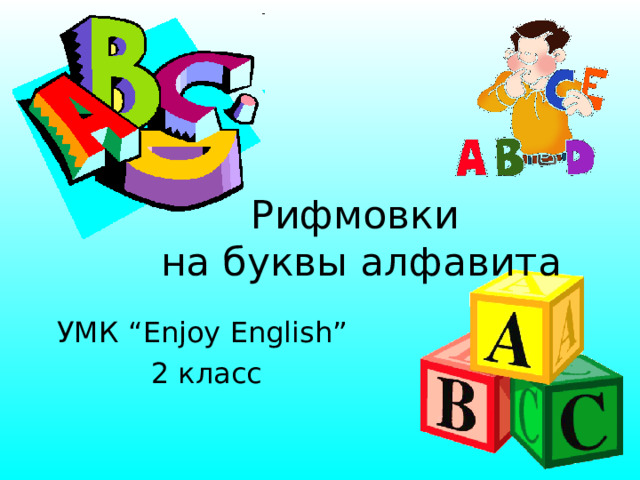 Рифмовки  на буквы  алфавита http://www.d11.org/stratton/images/ABC.gif http://4.bp.blogspot.com/-HxHHoNy8ZgI/TWLLsc7Oh9I/AAAAAAAAAQc/ZhDgPclZs7o/s1600/abc-blocks.png УМК “Enjoy English”  2 класс  