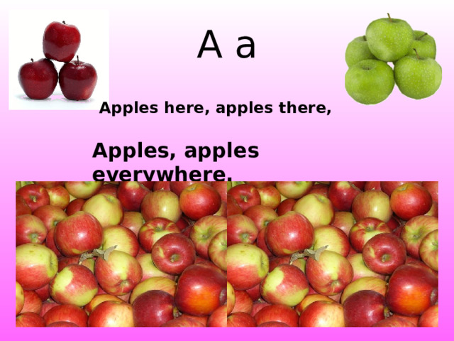 A a Apples here, apples there,  Apples, apples everywhere. http://1.bp.blogspot.com/_sLP0xJjTMAY/SMkihNMBU7I/AAAAAAAABxA/wdYq3ul4N0I/s400/20328.gif http://thelunacafe.com/wp-content/uploads/fresh-northwest-apples3.jpg  