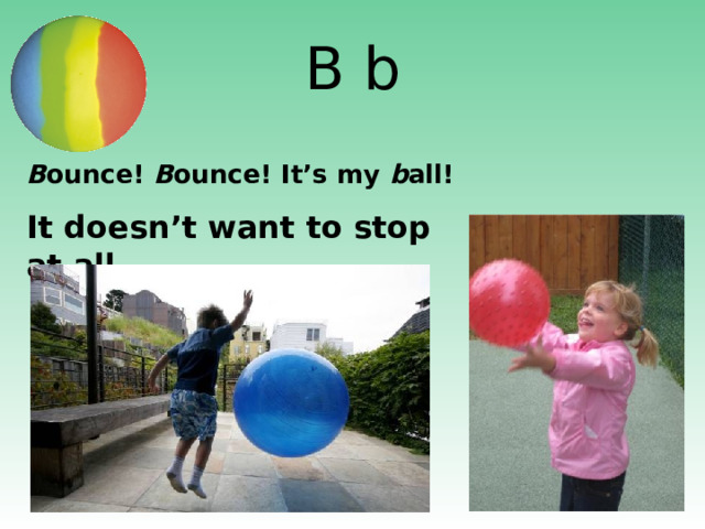B b B ounce! B ounce! It’s my b all!  It doesn’t want to stop at all. http://www.izzys-party-shop.com/images/310-254.jpg http://pointbeachprep.com/images/child%20with%20ball.jpg http://thumb11.shutterstock.com/thumb_small/424099/424099,1276686538,6/stock-photo-children-ball-55317766.jpg  