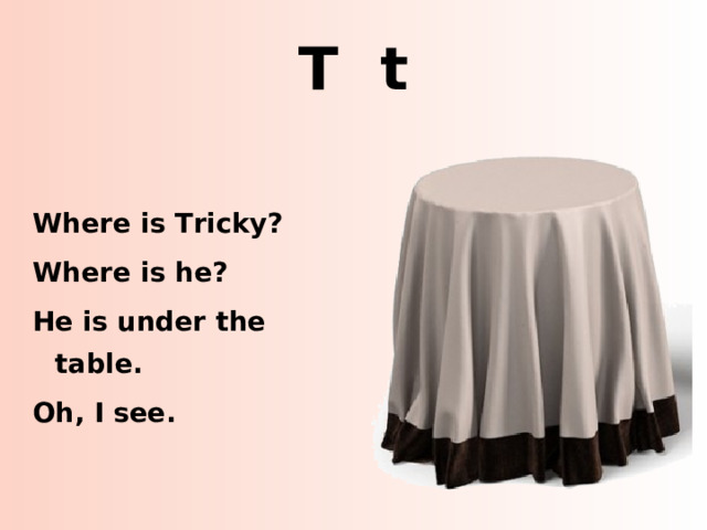 T t Where is Tricky? Where is he? He is under the table. Oh, I see. http://www.turbosquid.com/3d-models/3dsmax-covered-table-linen/631652  