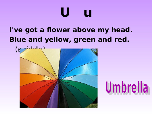 U u I've got a flower above my head. Blue and yellow, green and red.         (a riddle) http://farm5.static.flickr.com/4135/4780977356_c9ffa52fc5.jpg http://www.otherlandtoys.co.uk/images/E11219-xlg_400.jpg  
