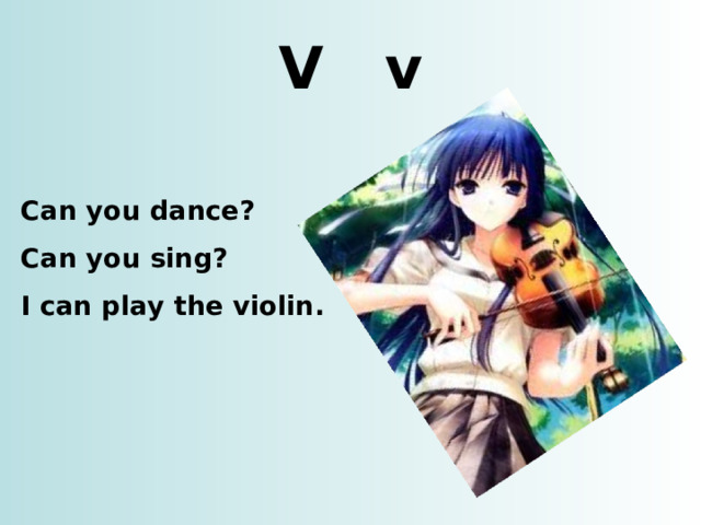 V v Can you dance? Can you sing? I can play the violin. http://t2.gstatic.com/images?q=tbn:ANd9GcRI7TWjL0iYHu9gHeGr43cT0BAQ8RfFxO4Mu_LuJbZZt1QfffCk1A8LsQYiKw  