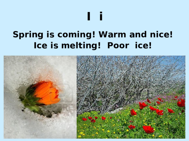 I i Spring is coming! Warm and nice! Ice is melting! Poor ice! http://shkoladetei.ru/uploads/posts/2011-02/1298101448_1.jpg http://ih1.redbubble.net/work.826605.18.flat,550x550,075,f.spring-is-coming-soon.jpg http://us.123rf.com/400wm/400/400/littledesire/littledesire0901/littledesire090100013/4138076-spring-is-coming-flower-growing-up-the-snow.jpg  