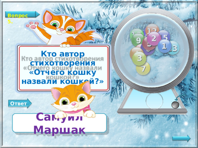 Вопрос 5. 12 11 10 15 2 9 14 5 1 13 6 8 Кто автор стихотворения «Отчего кошку назвали кошкой?» 4 3 7 Ответ Самуил Маршак   