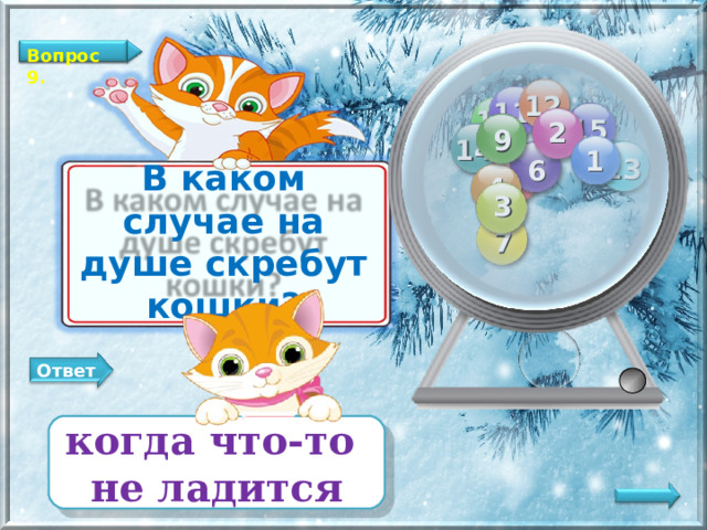 Вопрос 9. 12 11 10 15 2 9 14 1 13 6 8 4 В каком случае на душе скребут кошки? 3 7 Ответ когда что-то не ладится   