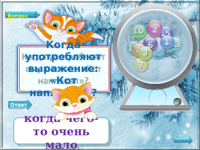 Вопрос 2. 12 11 2 10 15 1 13 6 8 14 4 3 Когда употребляют выражение: «Кот наплакал»? 7 Ответ когда чего-то очень мало   