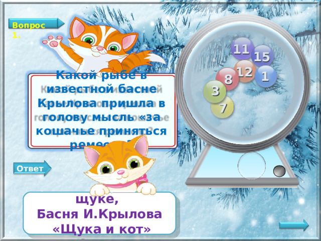 Вопрос 1. 11 15 12 1 8 Какой рыбе в известной басне Крылова пришла в голову мысль «за кошачье приняться ремесло? 3 7 Ответ щуке, Басня И.Крылова  «Щука и кот»   