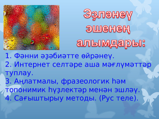  1. Фәнни әҙәбиәтте өйрәнеү. 2. Интернет селтәре аша мәғлүмәттәр туплау. 3. Аңлатмалы, фразеологик һәм топонимик һүҙлектәр менән эшләү. 4. Сағыштырыу методы. (Рус теле).  