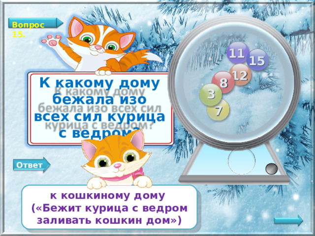 Вопрос 15. 11 15 12 8 К какому дому бежала изо всех сил курица с ведром? 3 7 Ответ к кошкиному дому («Бежит курица с ведром заливать кошкин дом»)   