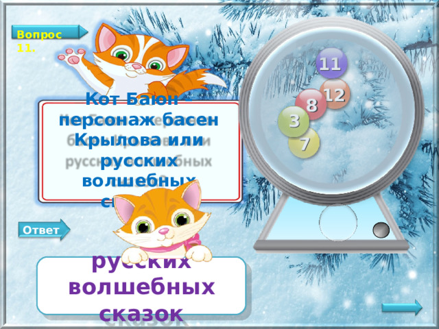 Вопрос 11. 11 12 8 Кот Баюн – персонаж басен Крылова или русских волшебных сказок? 3 7 Ответ русских волшебных сказок   