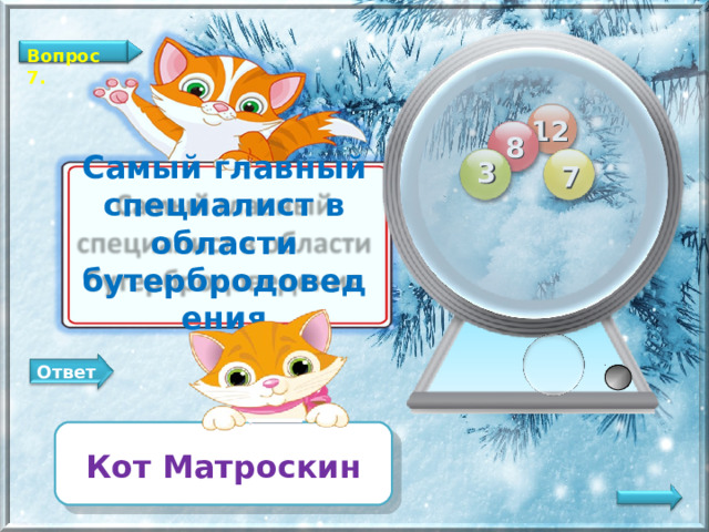 Вопрос 7. 12 8 3 7 Самый главный специалист в области бутербродоведения Ответ Кот Матроскин   