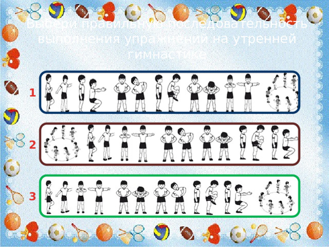 Выбери правильную последовательность выполнения упражнений на утренней гимнастике 1 2 3 