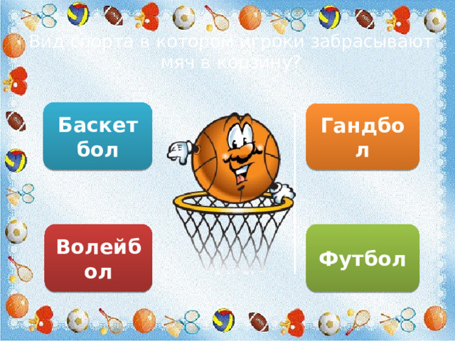 Вид спорта в котором игроки забрасывают мяч в корзину? Баскетбол Гандбол Волейбол Футбол 
