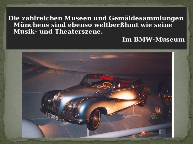  Die zahlreichen Museen und Gemäldesammlungen Münchens sind ebenso weltberßhmt wie seine Musik- und Theaterszene. Im BMW-Museum   