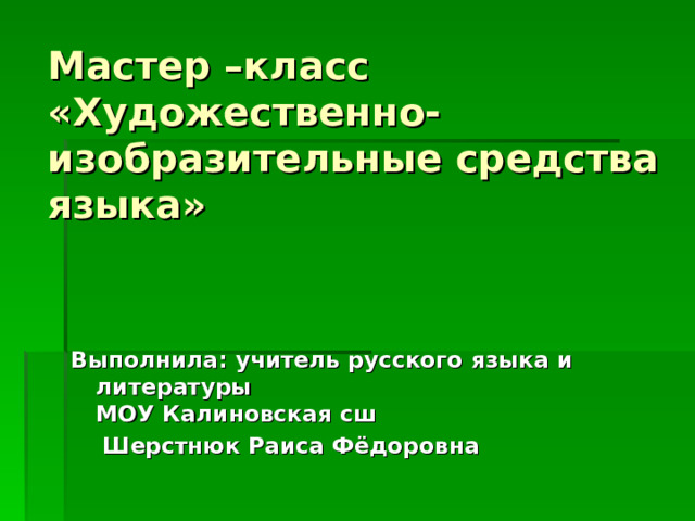     Мастер –класс «Художественно-изобразительные средства языка»            Выполнила: учитель русского языка и литературы  МОУ Калиновская сш  Шерстнюк Раиса Фёдоровна  